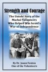 Strength and Courage - The Untold Story of the Machal Volunteers Who Helped Win Israel's War of Independence